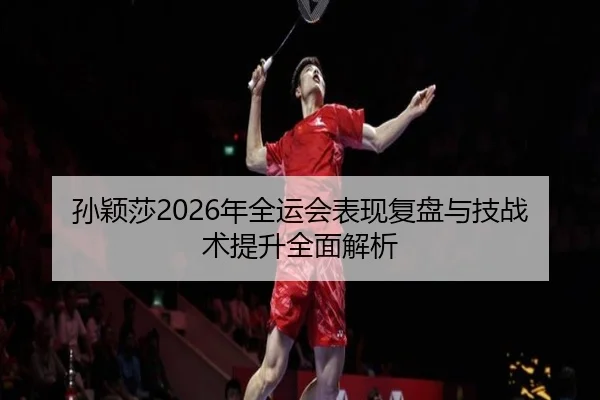 孙颖莎2026年全运会表现复盘与技战术提升全面解析 | IM SPORTS